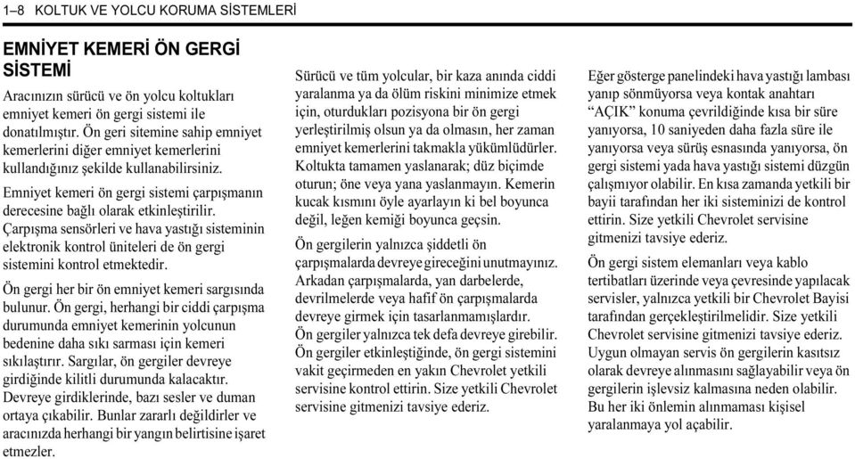 Çarpışma sensörleri ve hava yastığı sisteminin elektronik kontrol üniteleri de ön gergi sistemini kontrol etmektedir. Ön gergi her bir ön emniyet kemeri sargısında bulunur.