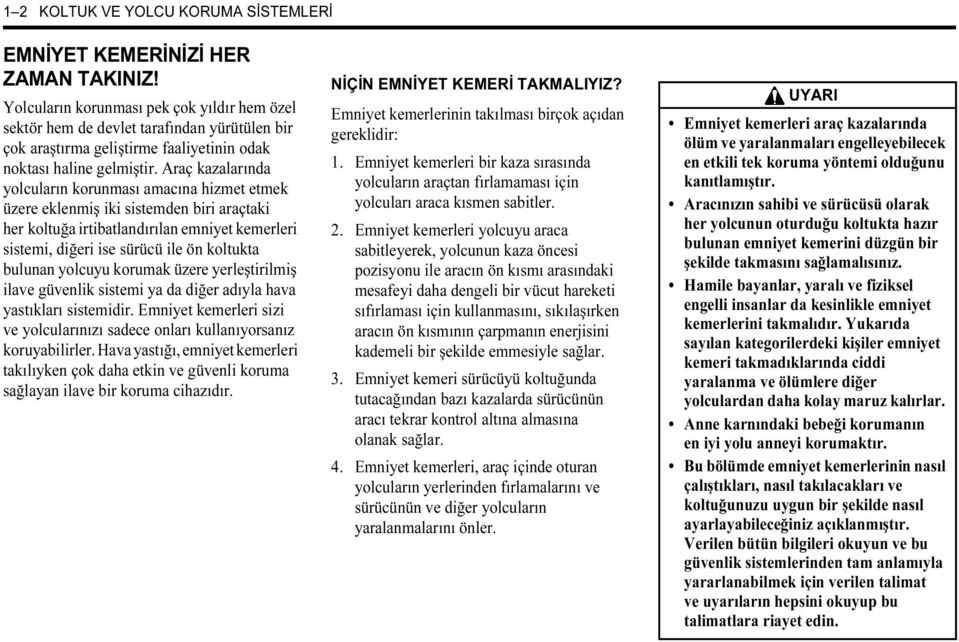 Araç kazalarında yolcuların korunması amacına hizmet etmek üzere eklenmiş iki sistemden biri araçtaki her koltuğa irtibatlandırılan emniyet kemerleri sistemi, diğeri ise sürücü ile ön koltukta