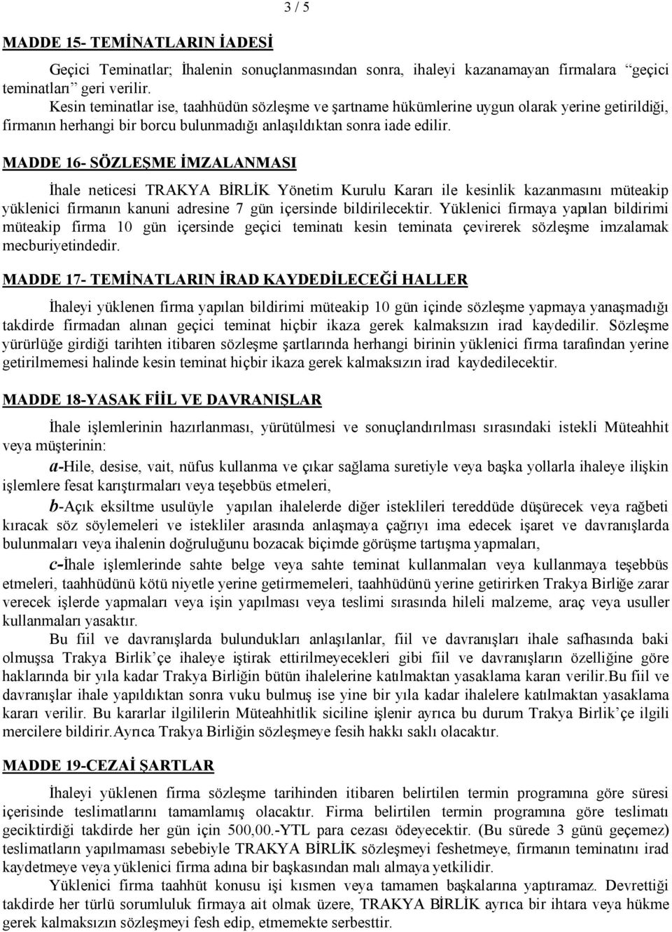 MADDE 16- SÖZLEŞME İMZALANMASI İhale neticesi TRAKYA BİRLİK Yönetim Kurulu Kararı ile kesinlik kazanmasını müteakip yüklenici firmanın kanuni adresine 7 gün içersinde bildirilecektir.