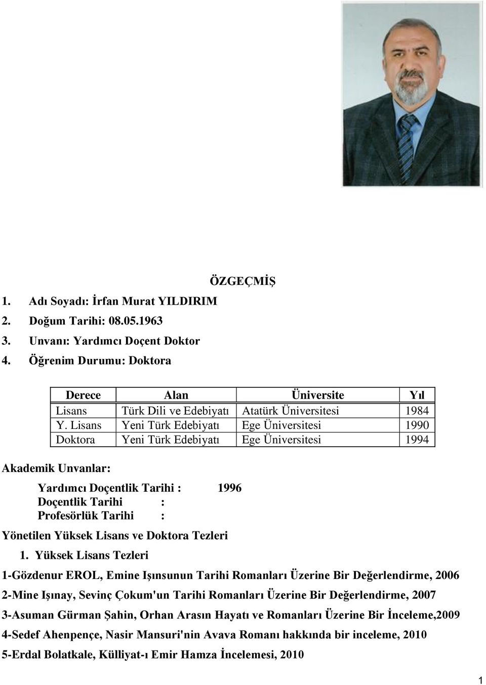 Lisans Yeni Türk Edebiyatı Ege Üniversitesi 1990 Doktora Yeni Türk Edebiyatı Ege Üniversitesi 1994 Akademik Unvanlar: Yardımcı Doçentlik Tarihi : 1996 Doçentlik Tarihi : Profesörlük Tarihi :