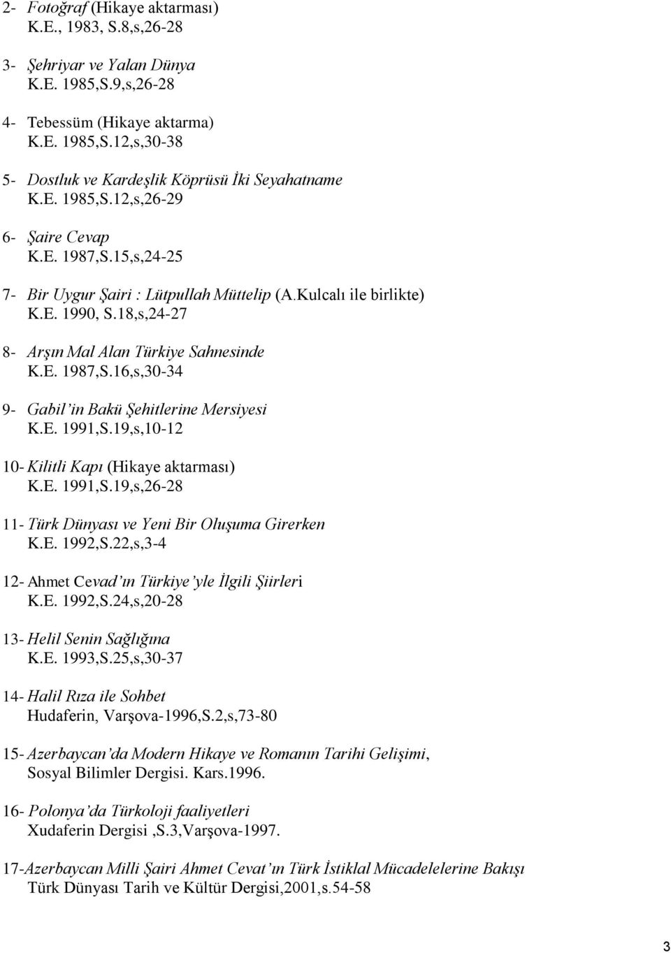 E. 1991,S.19,s,10-12 10- Kilitli Kapı (Hikaye aktarması) K.E. 1991,S.19,s,26-28 11- Türk Dünyası ve Yeni Bir Oluşuma Girerken K.E. 1992,S.22,s,3-4 12- Ahmet Cevad ın Türkiye yle İlgili Şiirleri K.E. 1992,S.24,s,20-28 13- Helil Senin Sağlığına K.