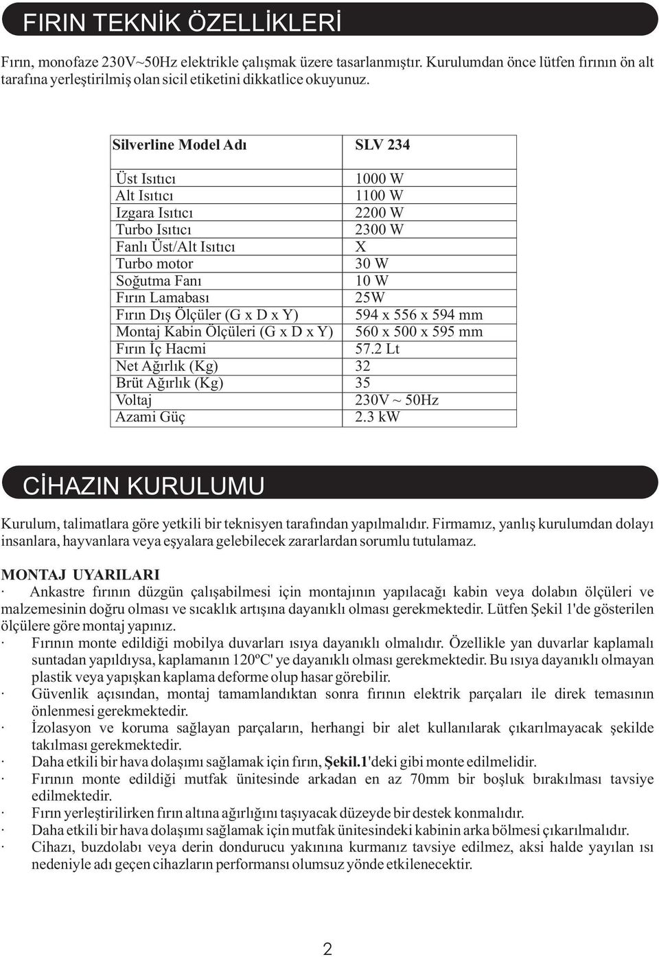 Ölçüler (G x D x Y) 594 x 556 x 594 mm Montaj Kabin Ölçüleri (G x D x Y) 560 x 500 x 595 mm Fırın İç Hacmi 57.2 Lt Net Ağırlık (Kg) 32 Brüt Ağırlık (Kg) 35 Voltaj 230V ~ 50Hz Azami Güç 2.