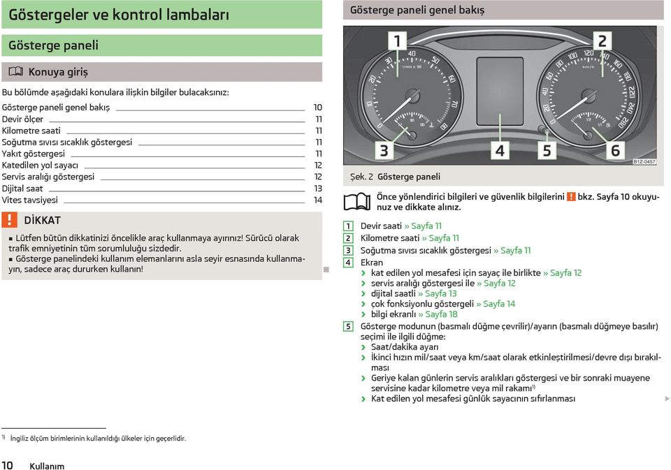 araç kullanmaya ayırınız! Sürücü olarak trafik emniyetinin tüm sorumluluğu sizdedir. Gösterge panelindeki kullanım elemanlarını asla seyir esnasında kullanmayın, sadece araç dururken kullanın! Şek.