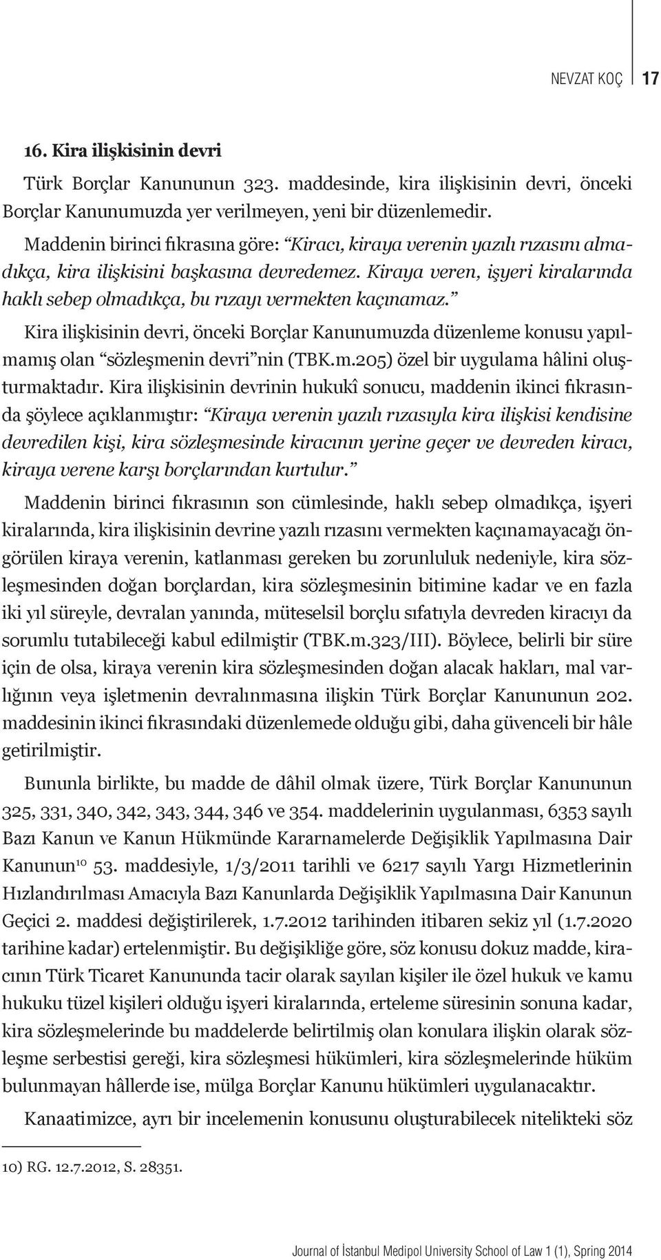 Kiraya veren, işyeri kiralarında haklı sebep olmadıkça, bu rızayı vermekten kaçınamaz. Kira ilişkisinin devri, önceki Borçlar Kanunumuzda düzenleme konusu yapılmamış olan sözleşmenin devri nin (TBK.m.205) özel bir uygulama hâlini oluşturmaktadır.