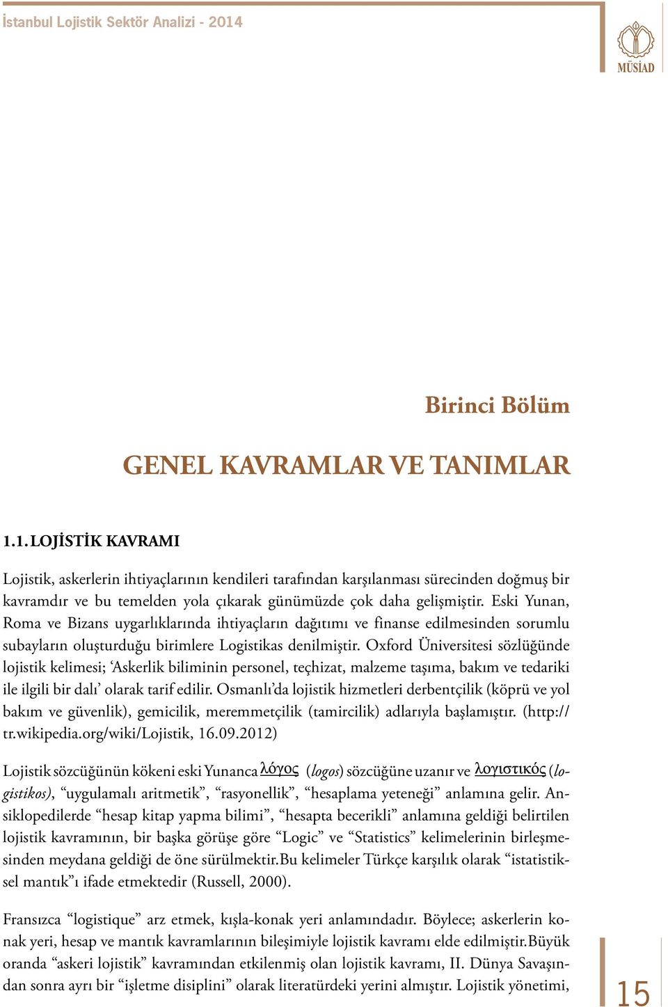 Eski Yunan, Roma ve Bizans uygarlıklarında ihtiyaçların dağıtımı ve finanse edilmesinden sorumlu subayların oluşturduğu birimlere Logistikas denilmiştir.