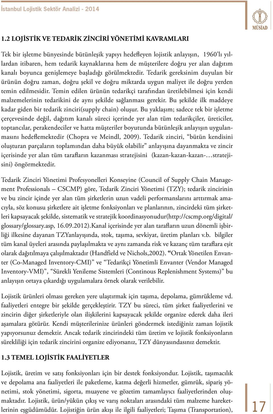 Tedarik gereksinim duyulan bir ürünün doğru zaman, doğru şekil ve doğru miktarda uygun maliyet ile doğru yerden temin edilmesidir.