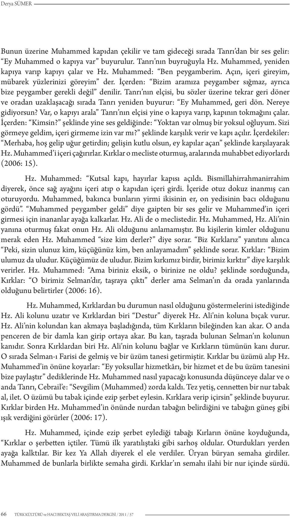 İçerden: Bizim aramıza peygamber sığmaz, ayrıca bize peygamber gerekli değil denilir.