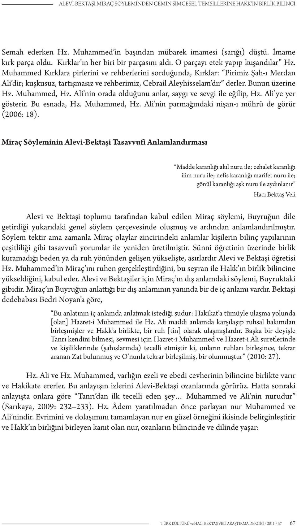 Muhammed Kırklara pirlerini ve rehberlerini sorduğunda, Kırklar: Pirimiz Şah-ı Merdan Ali dir; kuşkusuz, tartışmasız ve rehberimiz, Cebrail Aleyhisselam dır derler. Bunun üzerine Hz. Muhammed, Hz.