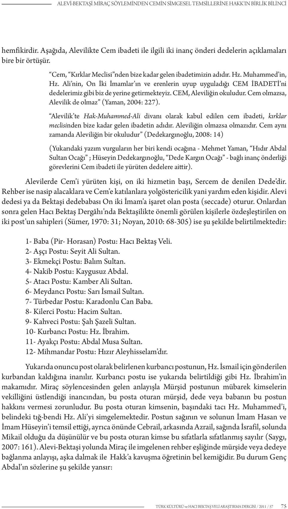 Ali nin, On İki İmamlar ın ve erenlerin uyup uyguladığı CEM İBADETİ ni dedelerimiz gibi biz de yerine getirmekteyiz. CEM, Aleviliğin okuludur. Cem olmazsa, Alevilik de olmaz (Yaman, 2004: 227).