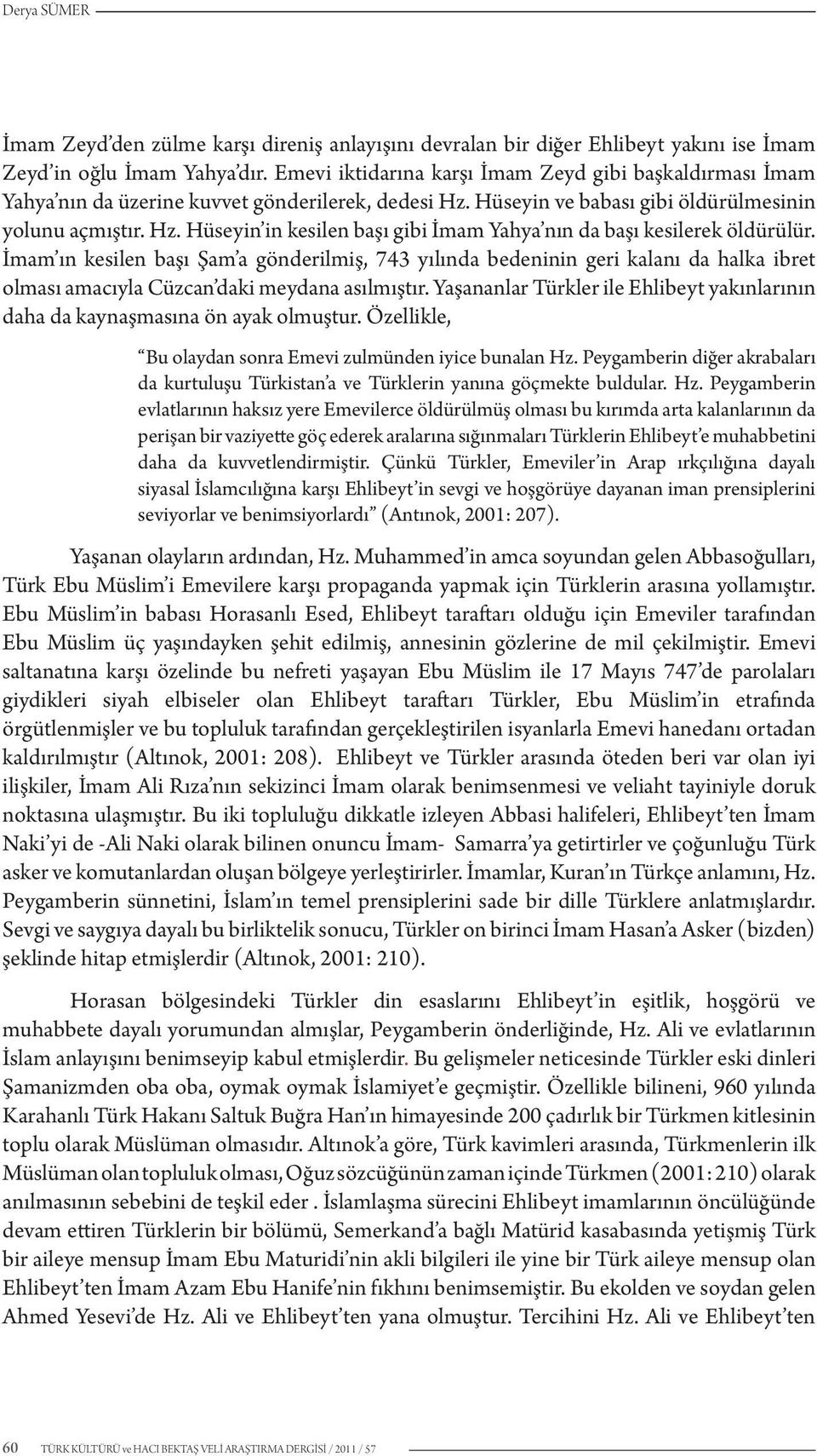 İmam ın kesilen başı Şam a gönderilmiş, 743 yılında bedeninin geri kalanı da halka ibret olması amacıyla Cüzcan daki meydana asılmıştır.