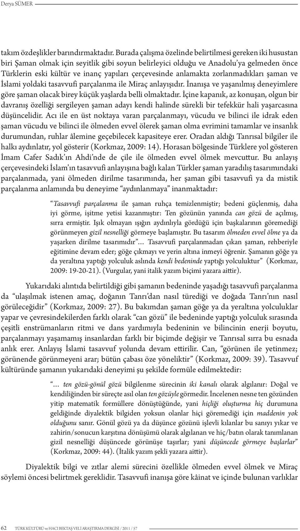 anlamakta zorlanmadıkları şaman ve İslami yoldaki tasavvufi parçalanma ile Miraç anlayışıdır. İnanışa ve yaşanılmış deneyimlere göre şaman olacak birey küçük yaşlarda belli olmaktadır.