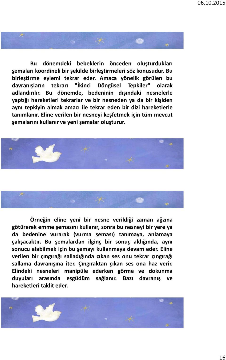 Bu dönemde, bedeninin dışındaki nesnelerle yaptığı hareketleri tekrarlar ve bir nesneden ya da bir kişiden aynı tepkiyin almak amacı ile tekrar eden bir dizi hareketlerle tanımlanır.