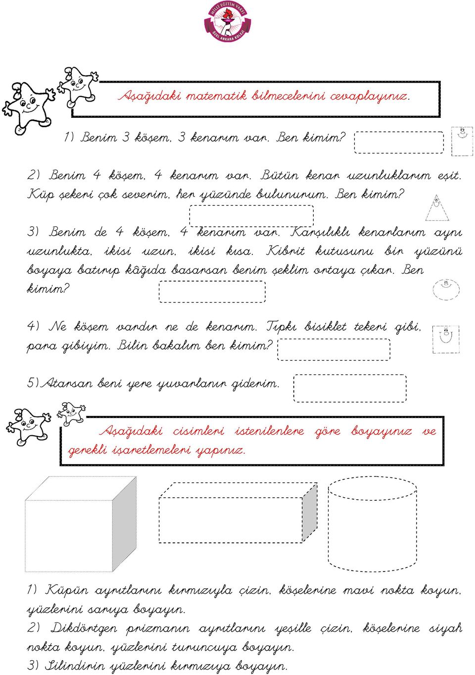 Kibrit kutusunu bir yüzünü boyaya batırıp kâğıda basarsan benim şeklim ortaya çıkar. Ben kimim? 4) Ne köşem vardır ne de kenarım. Tıpkı bisiklet tekeri gibi, para gibiyim. Bilin bakalım ben kimim?