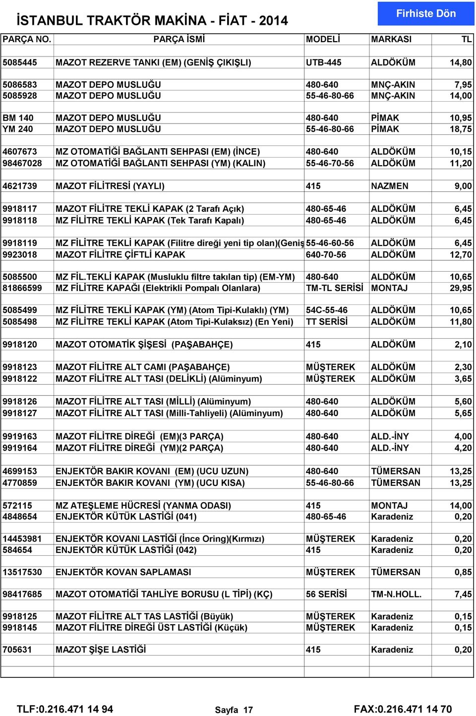 55-46-70-56 ALDÖKÜM 11,20 4621739 MAZOT FİLİTRESİ (YAYLI) 415 NAZMEN 9,00 9918117 MAZOT FİLİTRE TEKLİ KAPAK (2 Tarafı Açık) 480-65-46 ALDÖKÜM 6,45 9918118 MZ FİLİTRE TEKLİ KAPAK (Tek Tarafı Kapalı)