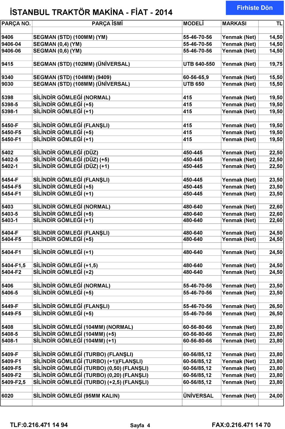 GÖMLEĞİ (NORMAL) 415 Yenmak (Net) 19,50 5398-5 SİLİNDİR GÖMLEĞİ (+5) 415 Yenmak (Net) 19,50 5398-1 SİLİNDİR GÖMLEĞİ (+1) 415 Yenmak (Net) 19,50 5450-F SİLİNDİR GÖMLEĞİ (FLANŞLI) 415 Yenmak (Net)