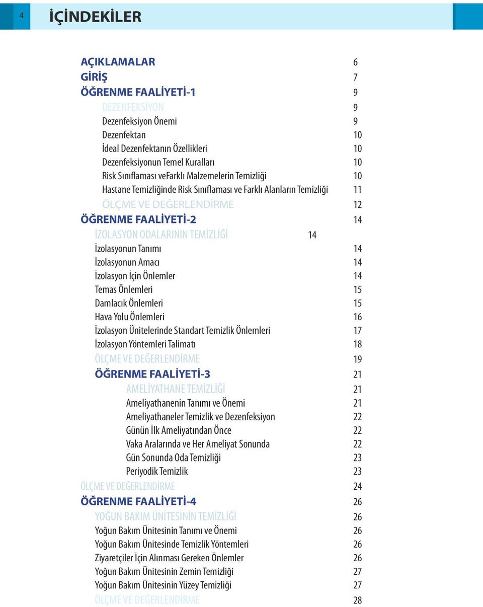 İzolasyonun Tanımı 14 İzolasyonun Amacı 14 İzolasyon İçin Önlemler 14 Temas Önlemleri 15 Damlacık Önlemleri 15 Hava Yolu Önlemleri 16 İzolasyon Ünitelerinde Standart Temizlik Önlemleri 17 İzolasyon