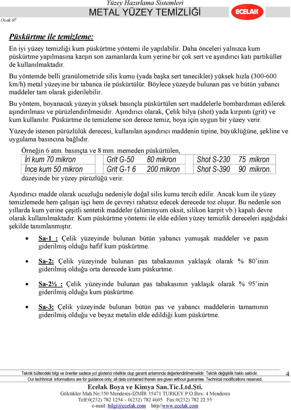 Bu yöntemde belli granülometride silis kumu (yada başka sert tanecikler) yüksek hızla (300-600 km/h) metal yüzeyine bir tabanca ile püskürtülür.