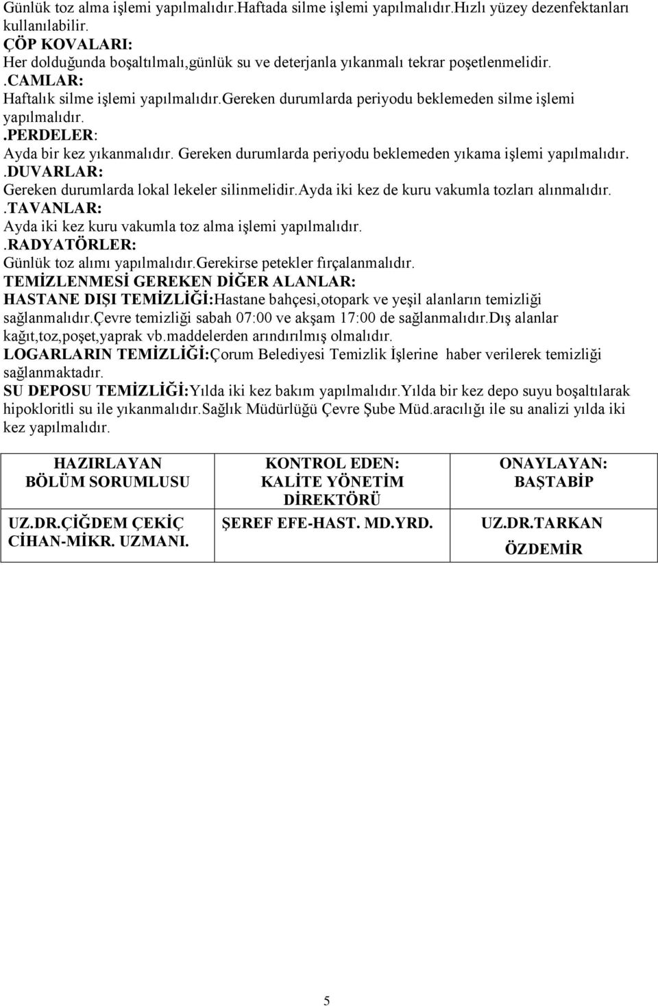 duvarlar: Gereken durumlarda lokal lekeler silinmelidir.ayda iki kez de kuru vakumla tozları alınmalıdır..tavanlar: Ayda iki kez kuru vakumla toz alma işlemi.