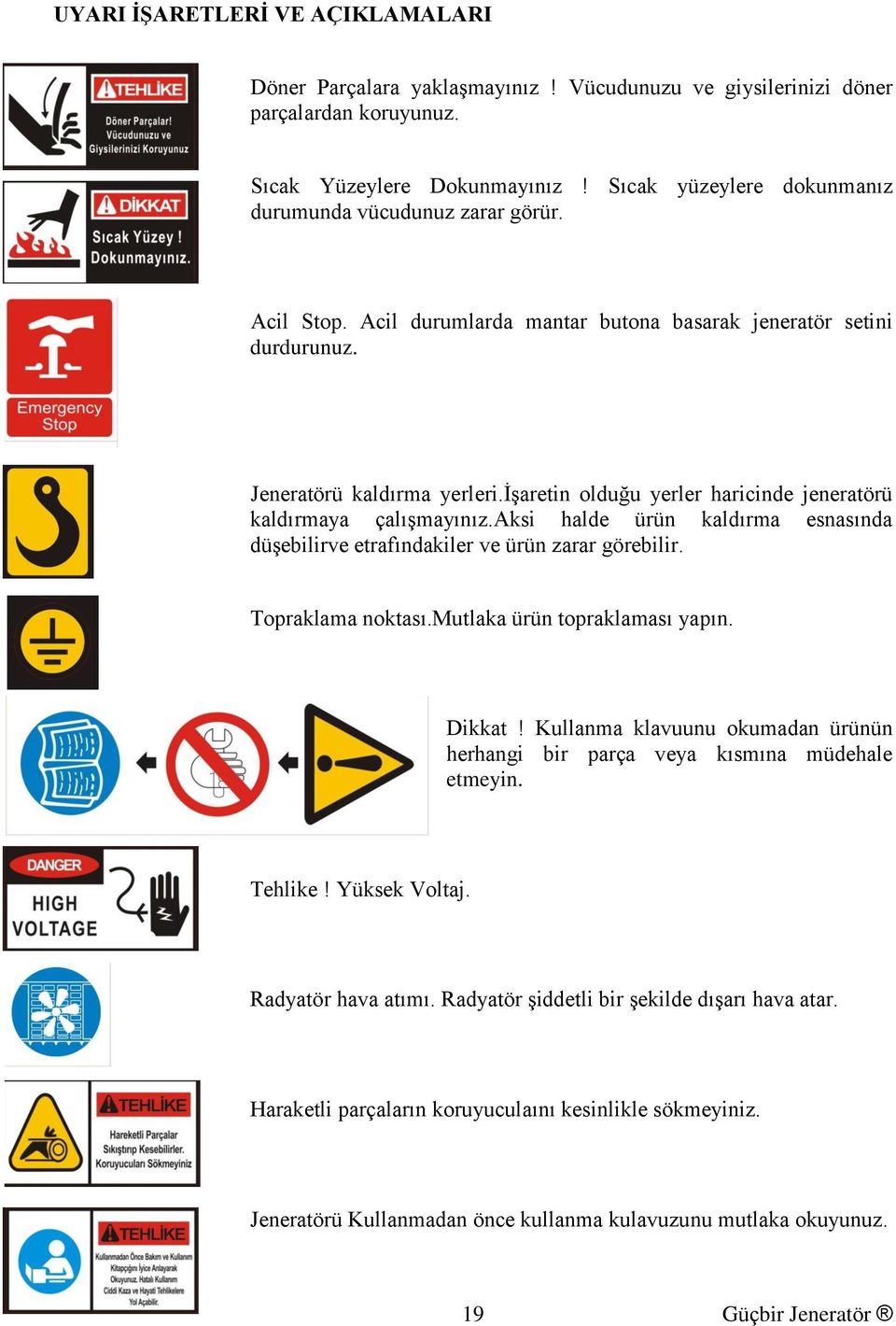 işaretin olduğu yerler haricinde jeneratörü kaldırmaya çalışmayınız.aksi halde ürün kaldırma esnasında düşebilirve etrafındakiler ve ürün zarar görebilir. Topraklama noktası.