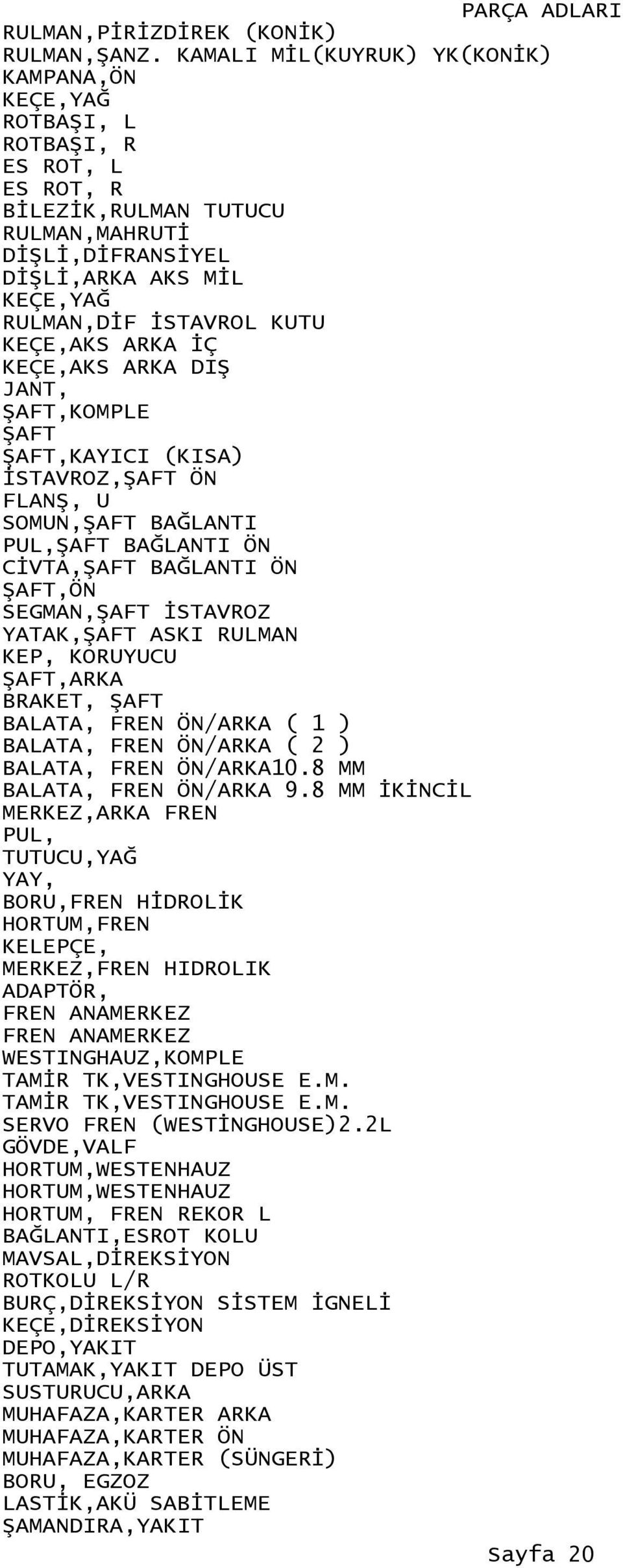 KEÇE,AKS ARKA İÇ KEÇE,AKS ARKA DIŞ JANT, ŞAFT,KOMPLE ŞAFT ŞAFT,KAYICI (KISA) İSTAVROZ,ŞAFT ÖN FLANŞ, U SOMUN,ŞAFT BAĞLANTI PUL,ŞAFT BAĞLANTI ÖN CİVTA,ŞAFT BAĞLANTI ÖN ŞAFT,ÖN SEGMAN,ŞAFT İSTAVROZ