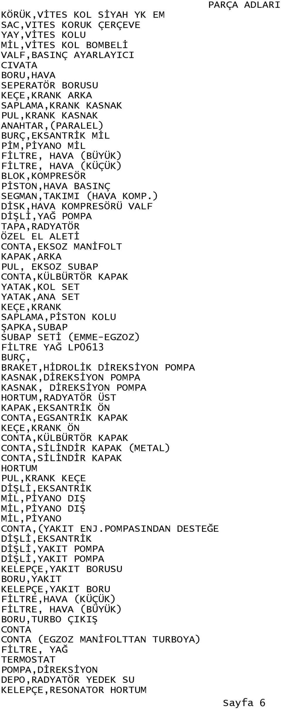 ) DİSK,HAVA KOMPRESÖRÜ VALF DİŞLİ,YAĞ POMPA TAPA,RADYATÖR CONTA,EKSOZ MANİFOLT KAPAK,ARKA PUL, EKSOZ SUBAP CONTA,KÜLBÜRTÖR KAPAK YATAK,KOL SET YATAK,ANA SET KEÇE,KRANK SAPLAMA,PİSTON KOLU ŞAPKA,SUBAP