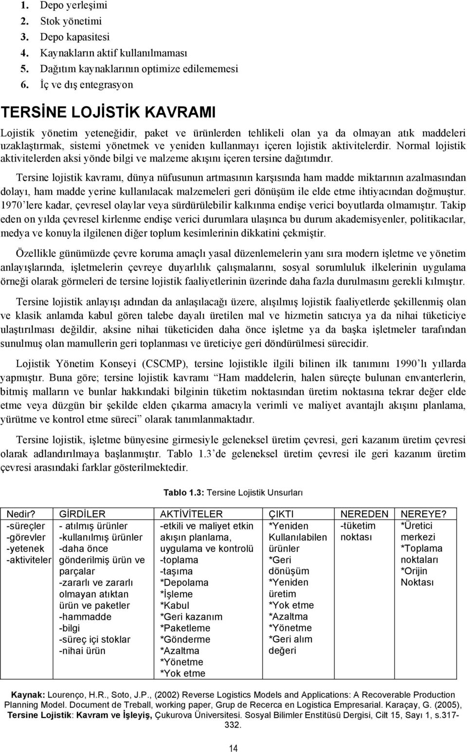 içeren lojistik aktivitelerdir. Normal lojistik aktivitelerden aksi yönde bilgi ve malzeme akışını içeren tersine dağıtımdır.