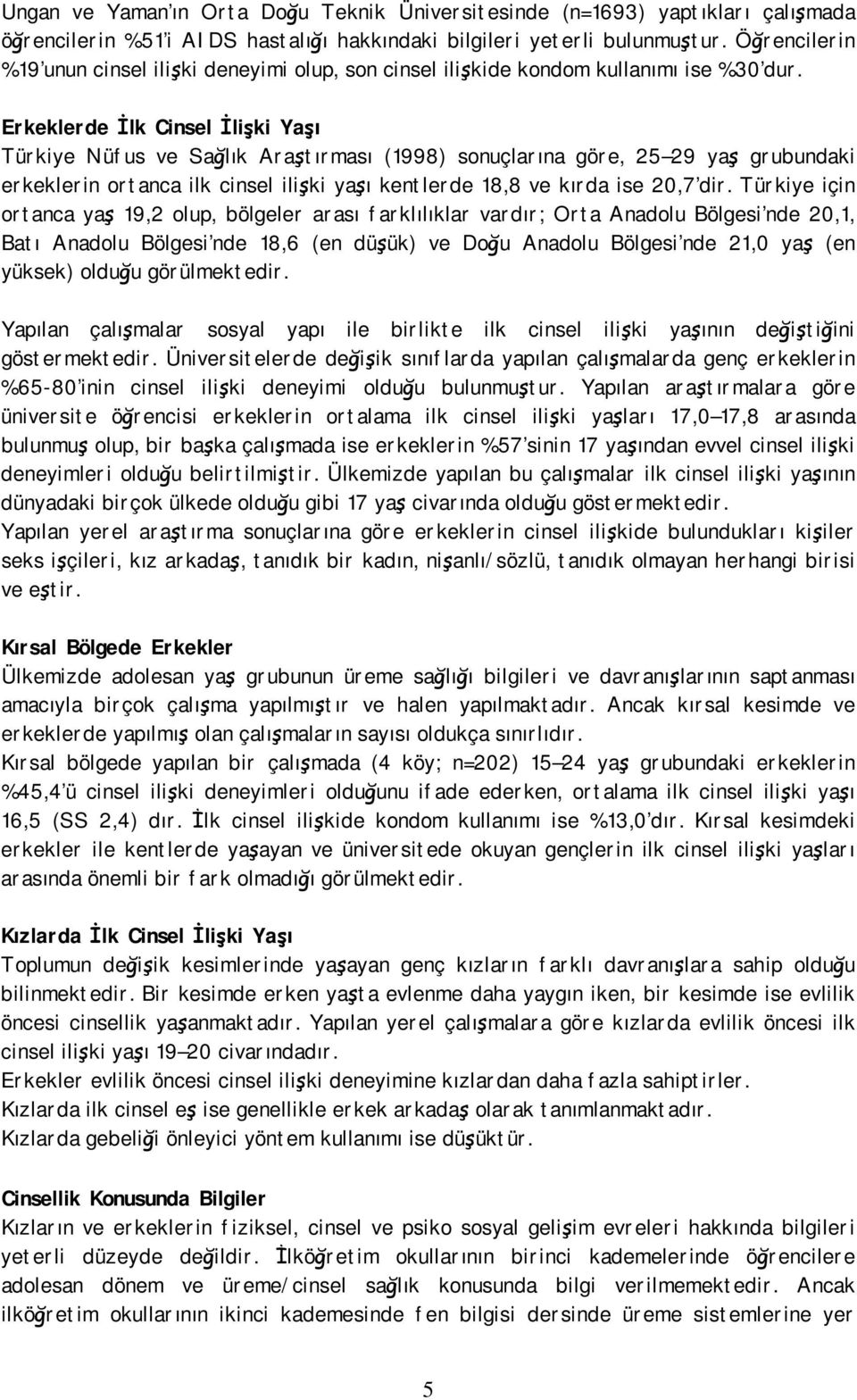 Erkeklerde İlk Cinsel İlişki Yaşı Türkiye Nüfus ve Sağlık Araştırması (1998) sonuçlarına göre, 25 29 yaş grubundaki erkeklerin ortanca ilk cinsel ilişki yaşı kentlerde 18,8 ve kırda ise 20,7 dir.