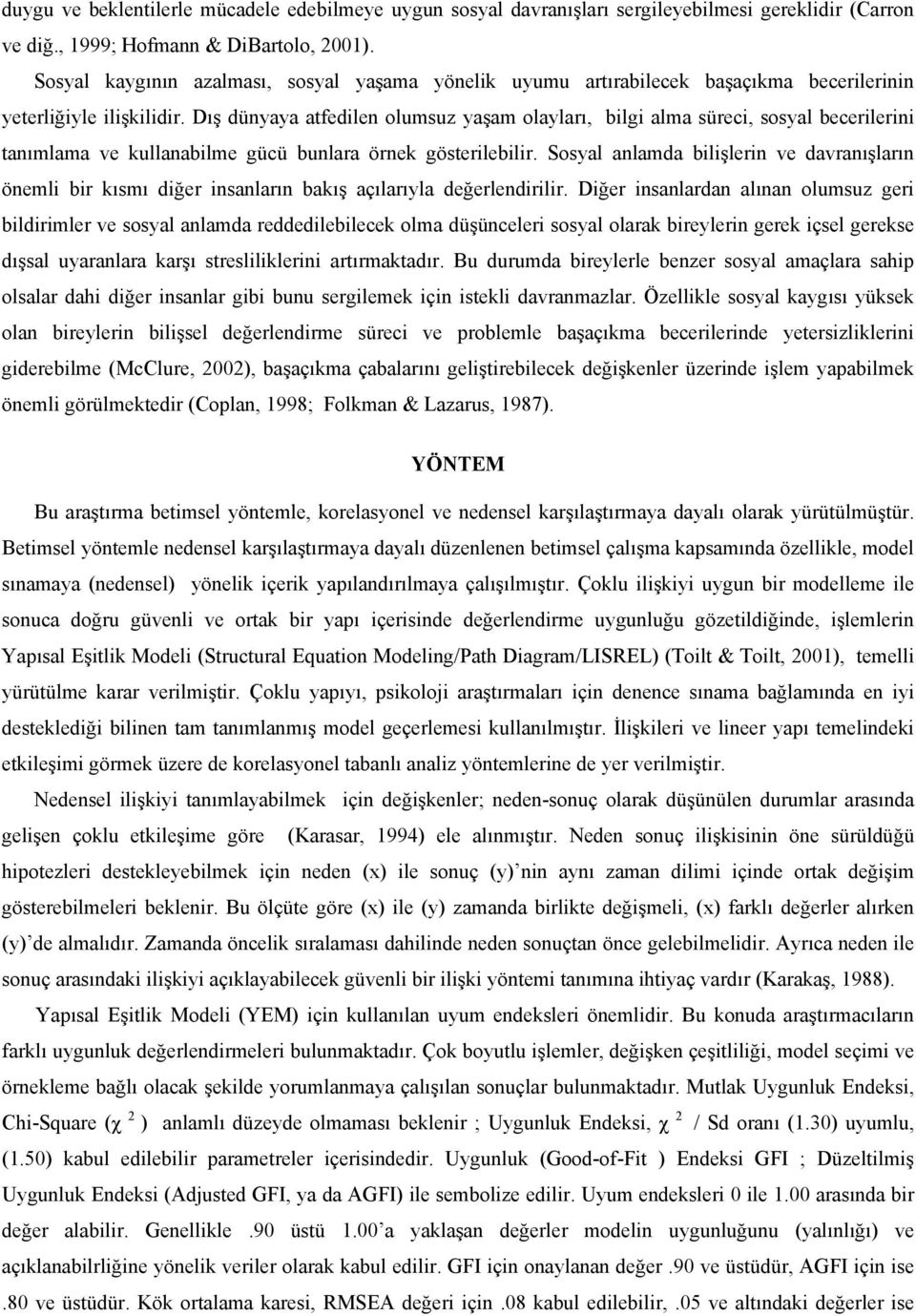 Dış dünyaya atfedilen olumsuz yaşam olayları, bilgi alma süreci, sosyal becerilerini tanımlama ve kullanabilme gücü bunlara örnek gösterilebilir.