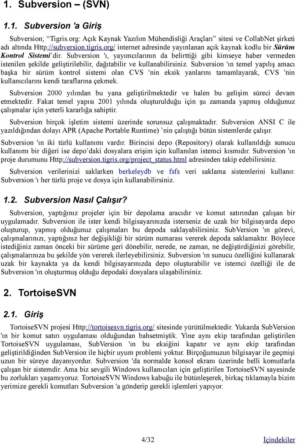 Subversion 'ı, yayımcılarının da belirttiği gibi kimseye haber vermeden istenilen şekilde geliştirilebilir, dağıtabilir ve kullanabilirsiniz.