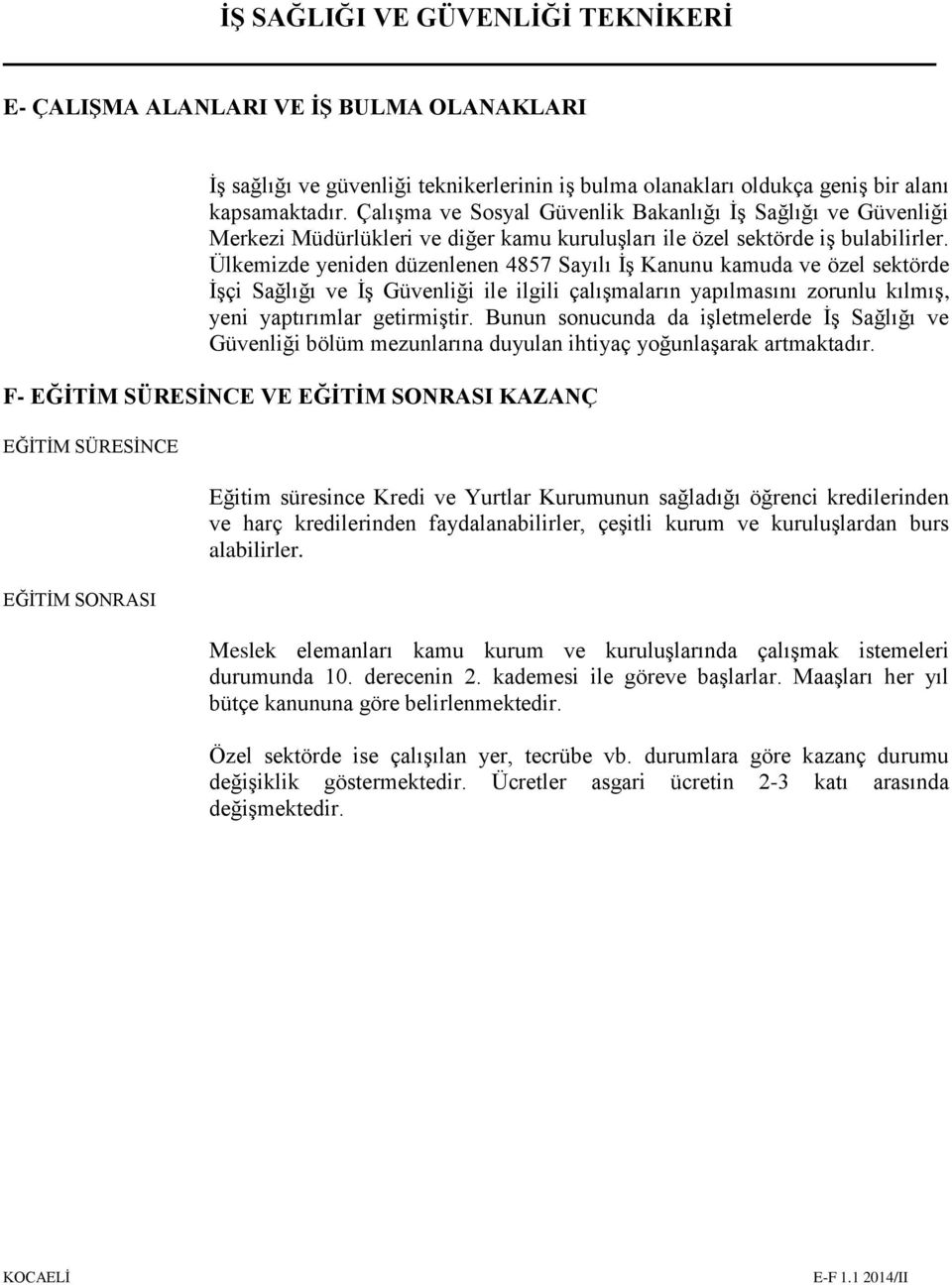 Ülkemizde yeniden düzenlenen 4857 Sayılı İş Kanunu kamuda ve özel sektörde İşçi Sağlığı ve İş Güvenliği ile ilgili çalışmaların yapılmasını zorunlu kılmış, yeni yaptırımlar getirmiştir.