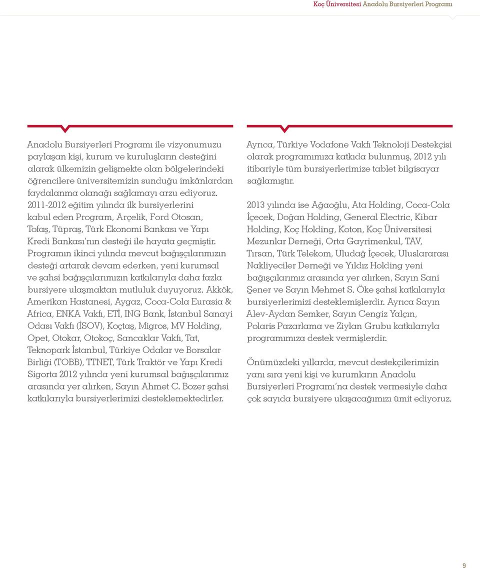 2011-2012 eğitim yılında ilk bursiyerlerini kabul eden Program, Arçelik, Ford Otosan, Tofaş, Tüpraş, Türk Ekonomi Bankası ve Yapı Kredi Bankası nın desteği ile hayata geçmiştir.