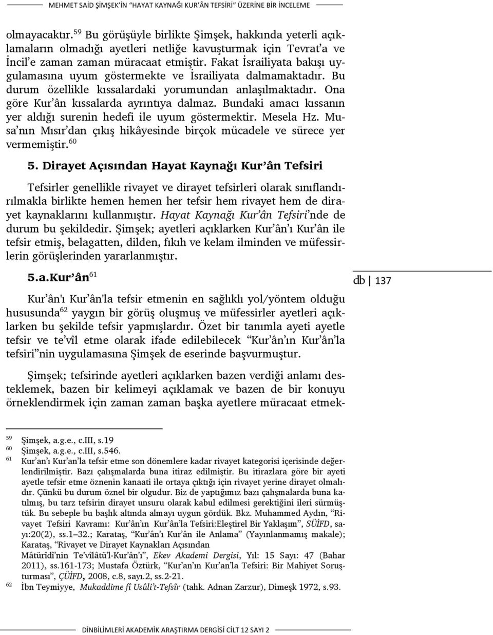 Fakat İsrailiyata bakışı uygulamasına uyum göstermekte ve İsrailiyata dalmamaktadır. Bu durum özellikle kıssalardaki yorumundan anlaşılmaktadır. Ona göre Kur ân kıssalarda ayrıntıya dalmaz.