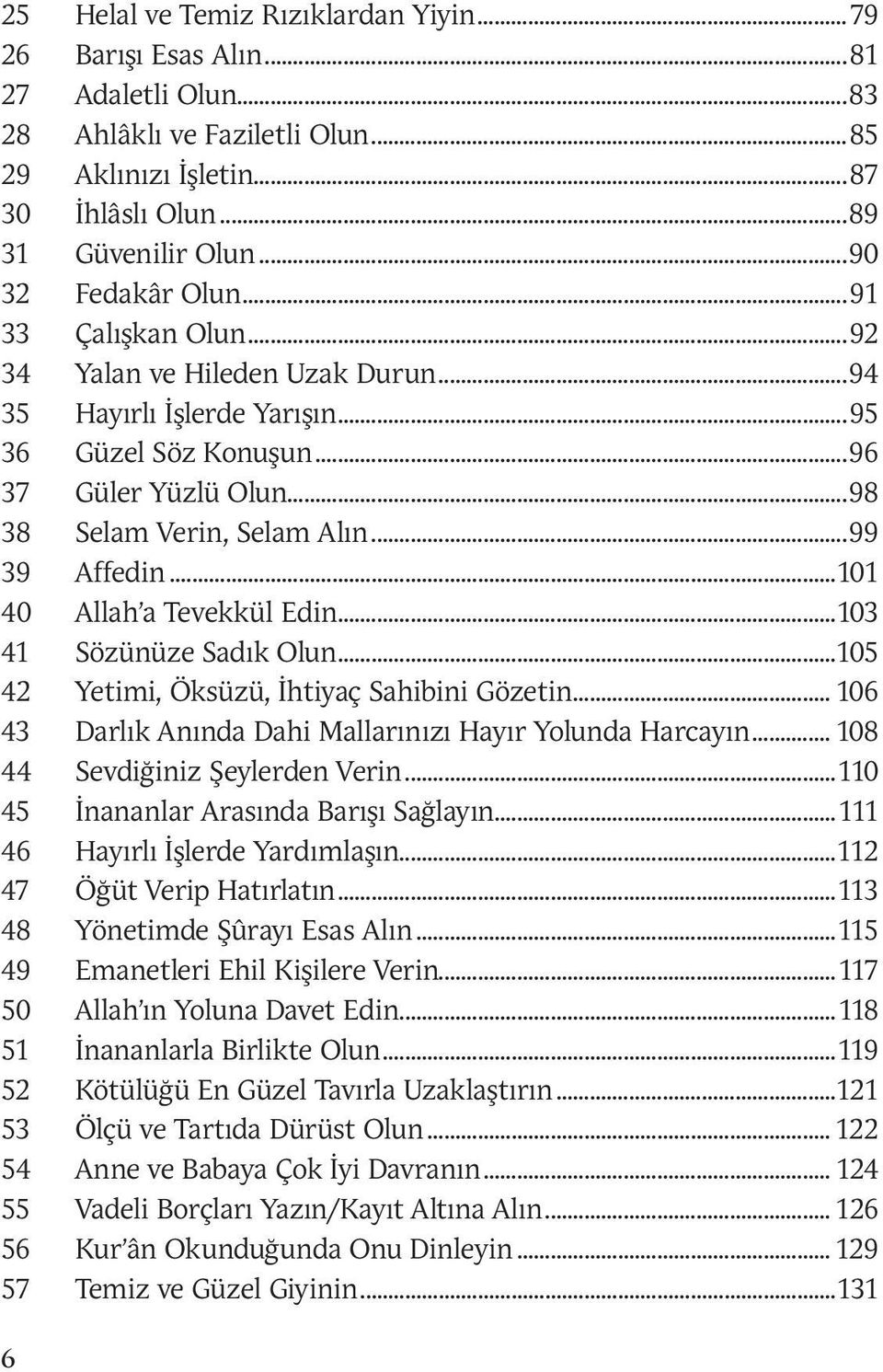 ..99 39 Affedin...101 40 Allah a Tevekkül Edin...103 41 Sözünüze Sadık Olun...105 42 Yetimi, Öksüzü, İhtiyaç Sahibini Gözetin... 106 43 Darlık Anında Dahi Mallarınızı Hayır Yolunda Harcayın.