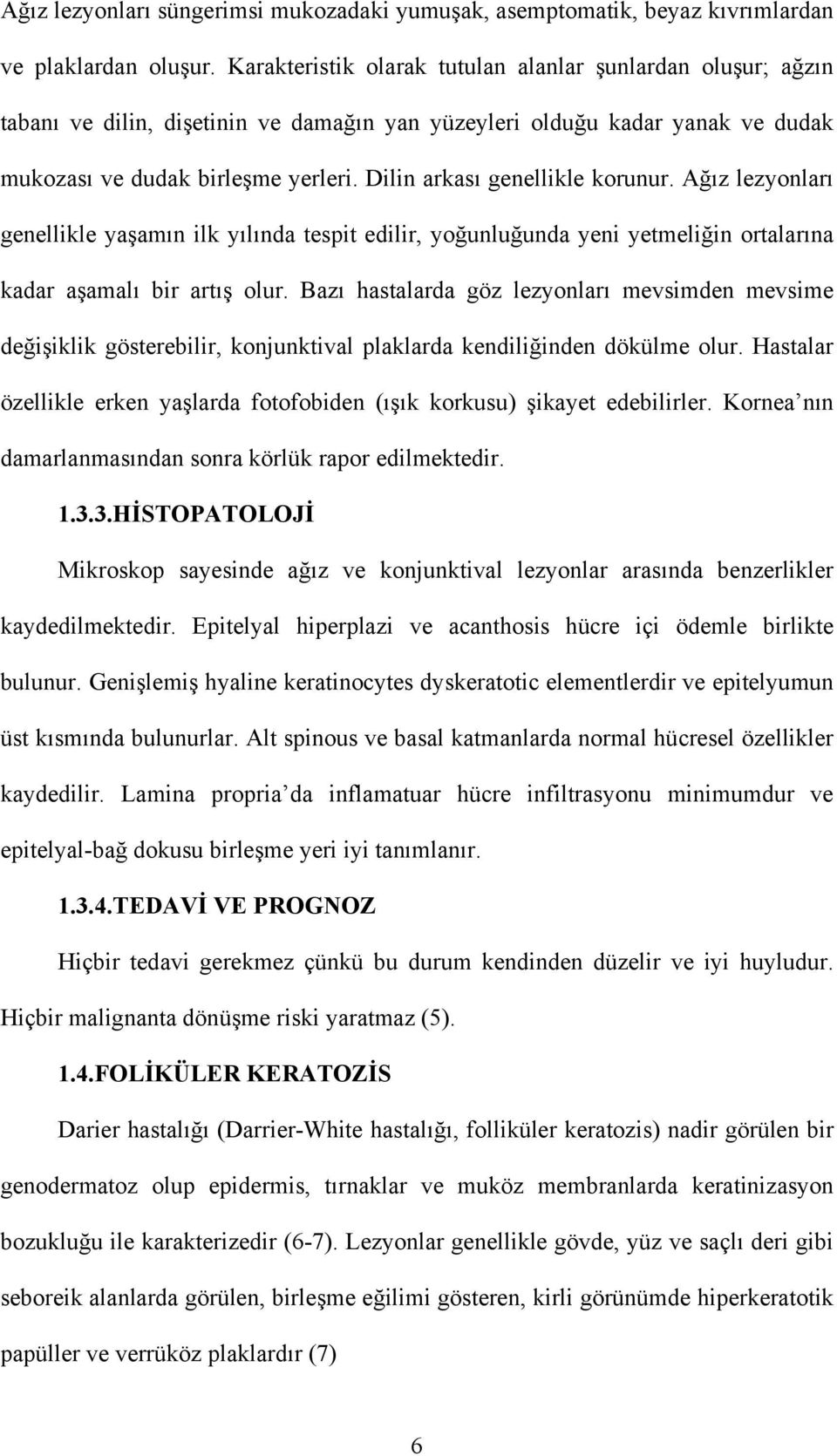 Dilin arkası genellikle korunur. Ağız lezyonları genellikle yaşamın ilk yılında tespit edilir, yoğunluğunda yeni yetmeliğin ortalarına kadar aşamalı bir artış olur.