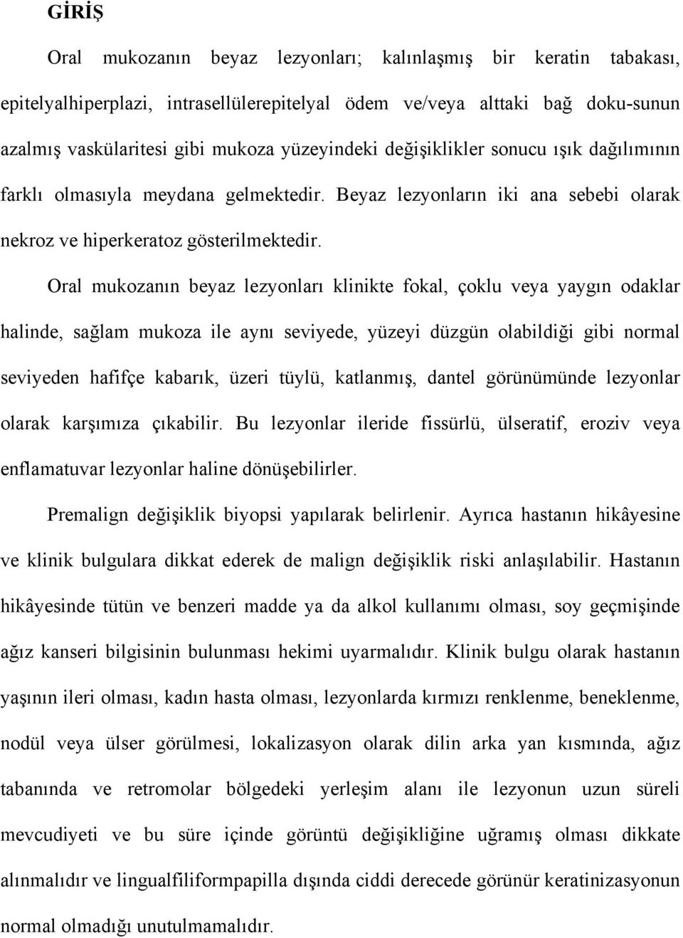 Oral mukozanın beyaz lezyonları klinikte fokal, çoklu veya yaygın odaklar halinde, sağlam mukoza ile aynı seviyede, yüzeyi düzgün olabildiği gibi normal seviyeden hafifçe kabarık, üzeri tüylü,