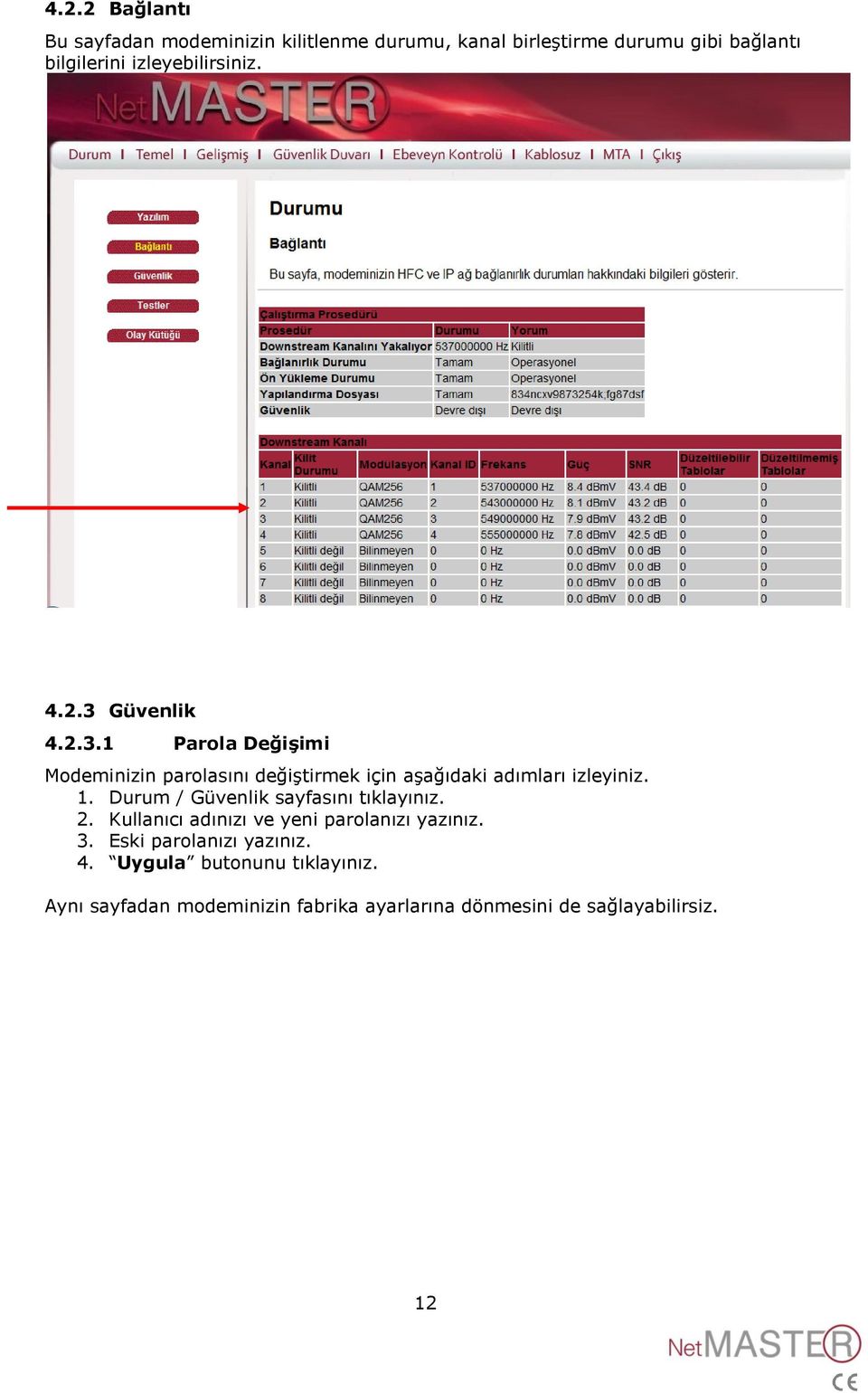 1. Durum / Güvenlik sayfasını tıklayınız. 2. Kullanıcı adınızı ve yeni parolanızı yazınız. 3.