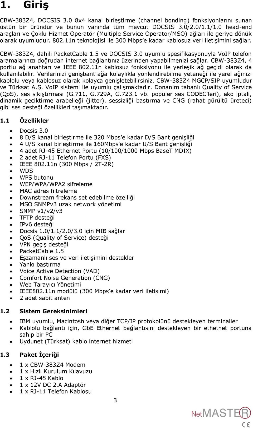 CBW-383Z4, dahili PacketCable 1.5 ve DOCSIS 3.0 uyumlu spesifikasyonuyla VoIP telefon aramalarınızı doğrudan internet bağlantınız üzerinden yapabilmenizi sağlar.