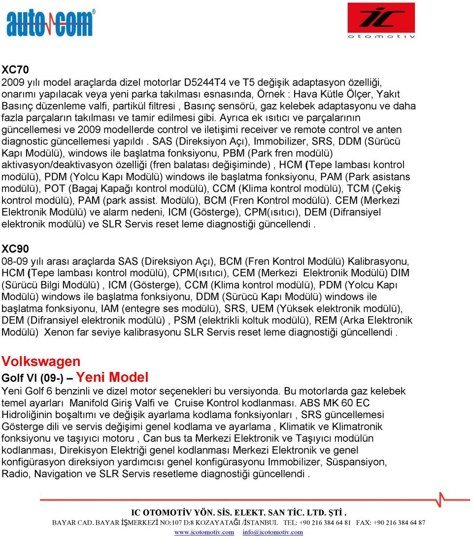 Ayrıca ek ısıtıcı ve parçalarının güncellemesi ve 2009 modellerde control ve iletişimi receiver ve remote control ve anten diagnostic güncellemesi yapıldı.