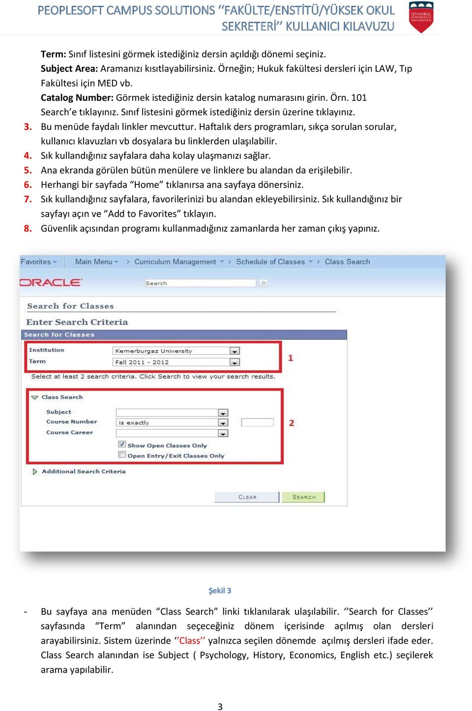 Haftalık ders programları, sıkça sorulan sorular, kullanıcı klavuzları vb dosyalara bu linklerden ulaşılabilir. 4. Sık kullandığınız sayfalara daha kolay ulaşmanızı sağlar. 5.