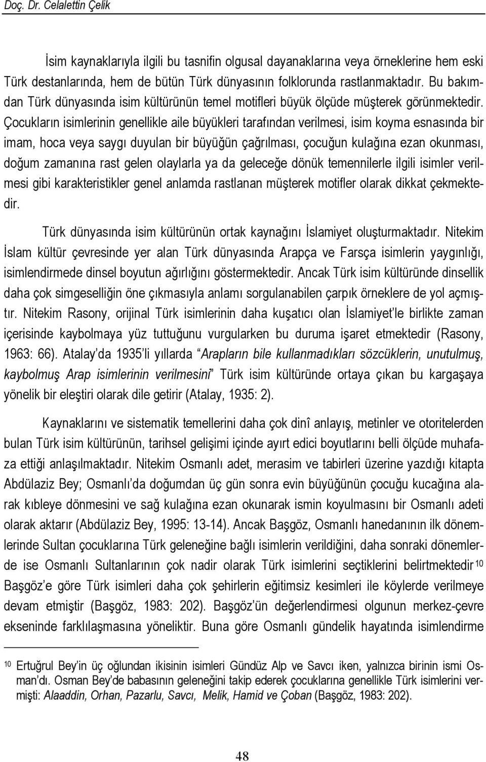 Çocukların isimlerinin genellikle aile büyükleri tarafından verilmesi, isim koyma esnasında bir imam, hoca veya saygı duyulan bir büyüğün çağrılması, çocuğun kulağına ezan okunması, doğum zamanına