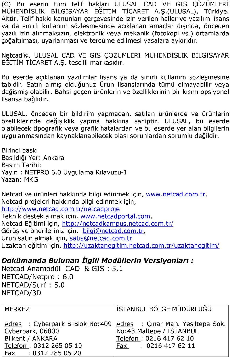 (fotokopi vs.) ortamlarda çoğaltılması, uyarlanması ve tercüme edilmesi yasalara aykırıdır. Netcad, ULUSAL CAD VE GIS ÇÖZÜMLERĐ MÜHENDĐSLĐK BĐLGĐSAYAR EĞĐTĐM TĐCARET A.Ş. tescilli markasıdır.