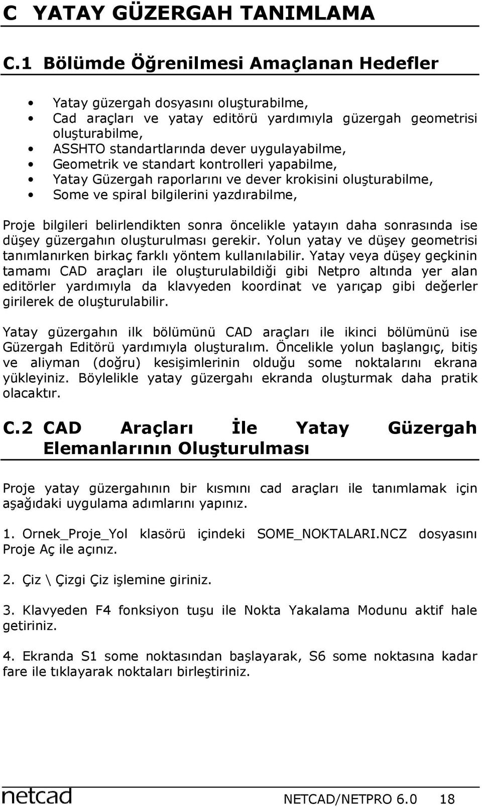 uygulayabilme, Geometrik ve standart kontrolleri yapabilme, Yatay Güzergah raporlarını ve dever krokisini oluşturabilme, Some ve spiral bilgilerini yazdırabilme, Proje bilgileri belirlendikten sonra