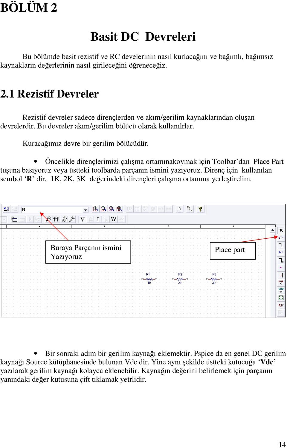 Öncelikle dirençlerimizi çalışma ortamınakoymak için Toolbar dan Place Part tuşuna basıyoruz veya üstteki toolbarda parçanın ismini yazıyoruz. Direnç için kullanılan sembol R dir.