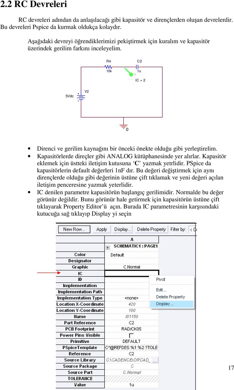 R4 10k C2 1u V IC = 2 5Vdc V2 0 Direnci ve gerilim kaynağını bir önceki önekte olduğu gibi yerleştirelim. Kapasitörlerde direçler gibi ANALOG kütüphanesinde yer alırlar.