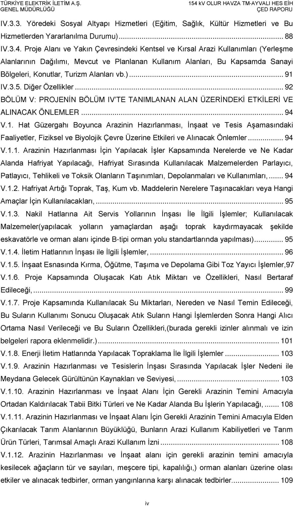 vb.)... 91 IV.3.5. Diğer Özellikler... 92 BÖLÜM V: PROJENİN BÖLÜM IV TE TANIMLANAN ALAN ÜZERİNDEKİ ETKİLERİ VE ALINACAK ÖNLEMLER... 94 V.1. Hat Güzergahı Boyunca Arazinin Hazırlanması, İnşaat ve Tesis Aşamasındaki Faaliyetler, Fiziksel ve Biyolojik Çevre Üzerine Etkileri ve Alınacak Önlemler.