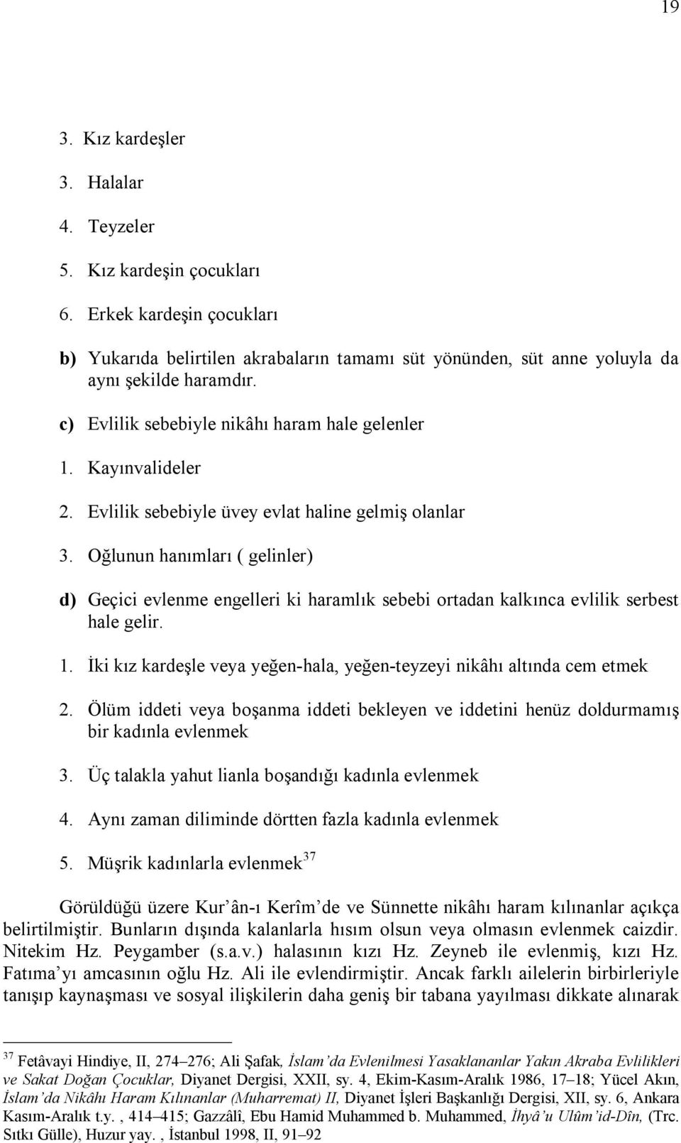 Oğlunun hanımları ( gelinler) d) Geçici evlenme engelleri ki haramlık sebebi ortadan kalkınca evlilik serbest hale gelir. 1. İki kız kardeşle veya yeğen-hala, yeğen-teyzeyi nikâhı altında cem etmek 2.