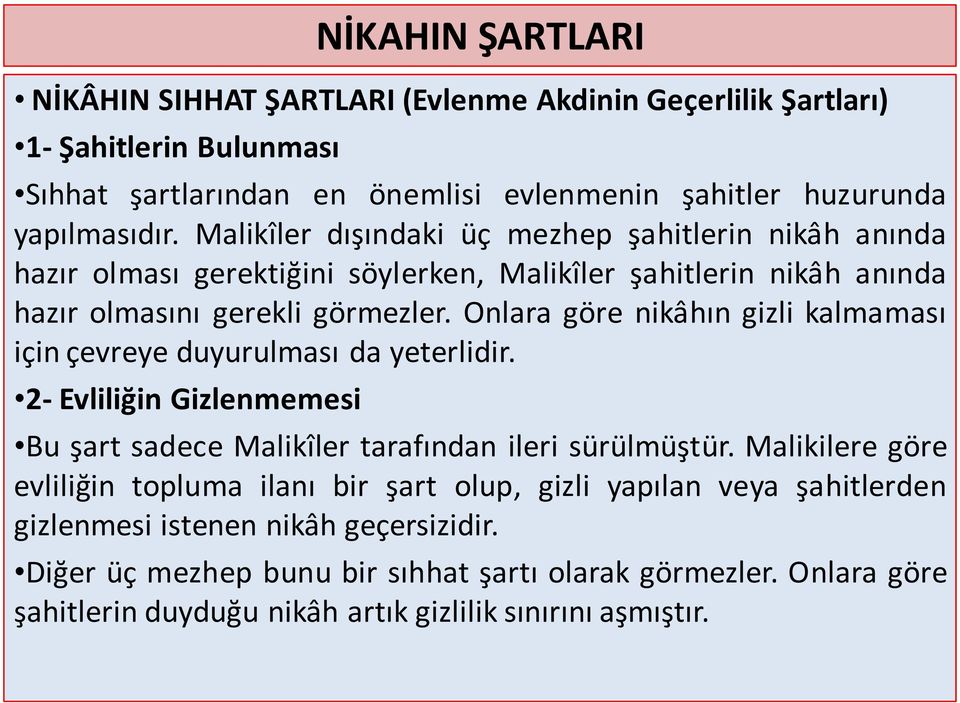 Onlara göre nikâhın gizli kalmaması için çevreye duyurulması da yeterlidir. 2- Evliliğin Gizlenmemesi Bu şart sadece Malikîler tarafından ileri sürülmüştür.