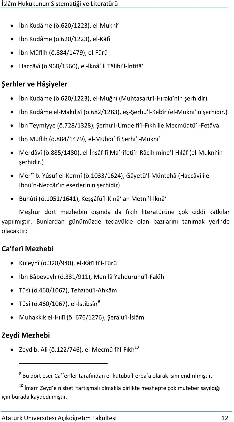 682/1283), eş-şerhu l-kebîr (el-mukni in şerhidir.) İbn Teymiyye (ö.728/1328), Şerhu l-umde fi l-fıkh ile Mecmûatü l-fetâvâ İbn Müflih (ö.884/1479), el-mübdi fî Şerhi l-mukni Merdâvî (ö.