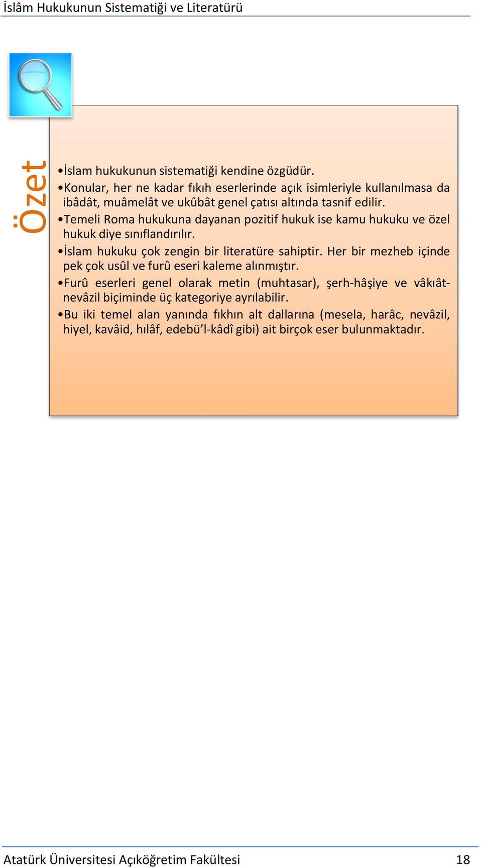 Temeli Roma hukukuna dayanan pozitif hukuk ise kamu hukuku ve özel hukuk diye sınıflandırılır. İslam hukuku çok zengin bir literatüre sahiptir.