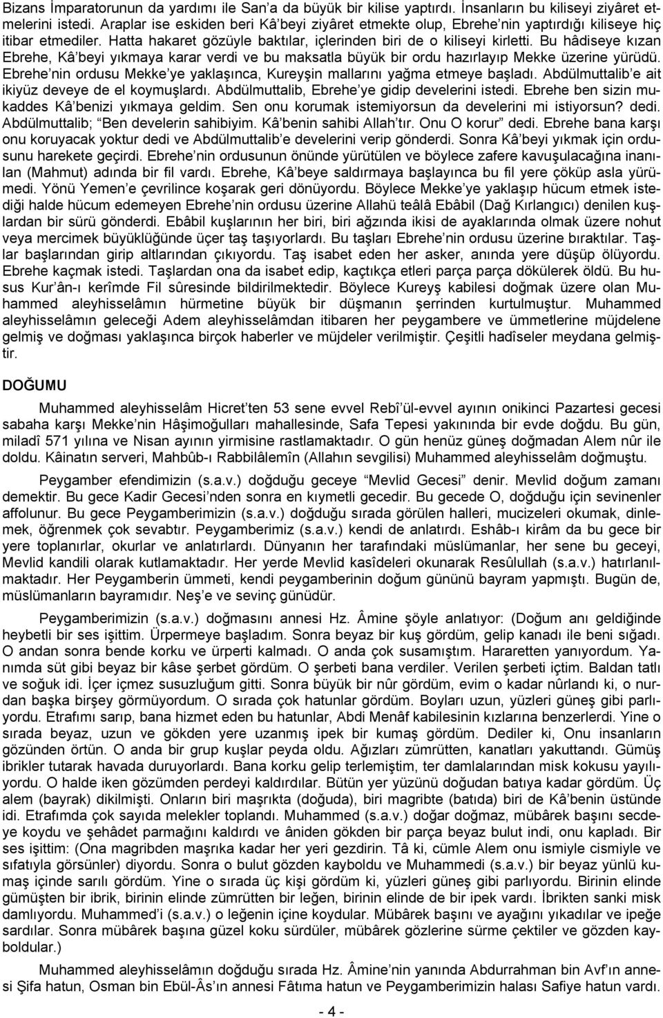 Bu hâdiseye kızan Ebrehe, Kâ beyi yıkmaya karar verdi ve bu maksatla büyük bir ordu hazırlayıp Mekke üzerine yürüdü. Ebrehe nin ordusu Mekke ye yaklaşınca, Kureyşin mallarını yağma etmeye başladı.